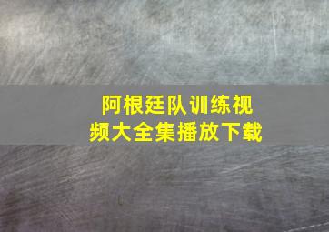 阿根廷队训练视频大全集播放下载