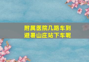 附属医院几路车到避暑山庄站下车呢