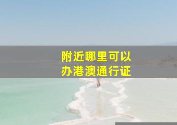 附近哪里可以办港澳通行证