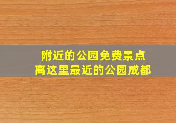 附近的公园免费景点离这里最近的公园成都