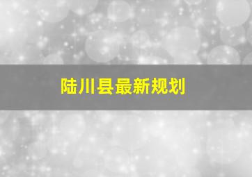 陆川县最新规划