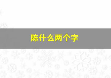 陈什么两个字