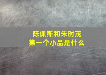 陈佩斯和朱时茂第一个小品是什么