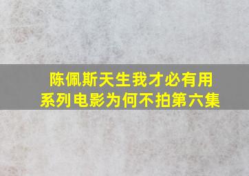 陈佩斯天生我才必有用系列电影为何不拍第六集