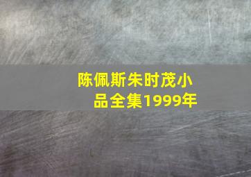 陈佩斯朱时茂小品全集1999年