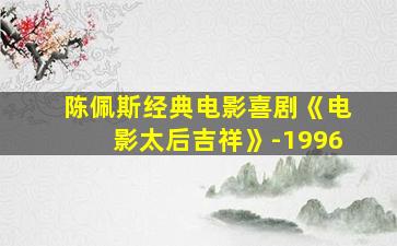 陈佩斯经典电影喜剧《电影太后吉祥》-1996