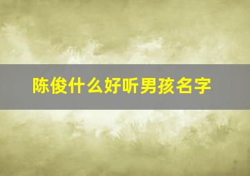 陈俊什么好听男孩名字