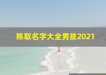 陈取名字大全男孩2021