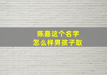 陈嘉这个名字怎么样男孩子取