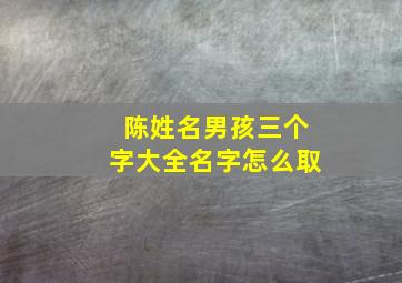 陈姓名男孩三个字大全名字怎么取