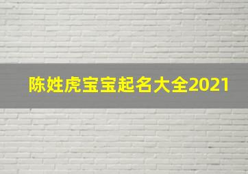 陈姓虎宝宝起名大全2021