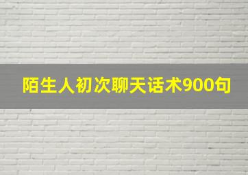 陌生人初次聊天话术900句