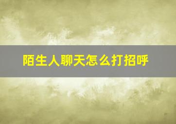 陌生人聊天怎么打招呼