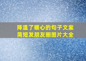 降温了暖心的句子文案简短发朋友圈图片大全