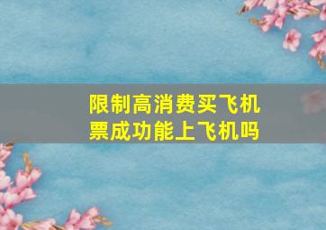 限制高消费买飞机票成功能上飞机吗