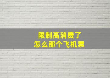 限制高消费了怎么那个飞机票