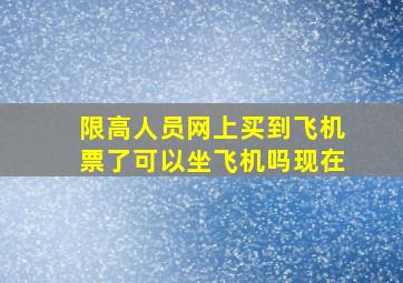 限高人员网上买到飞机票了可以坐飞机吗现在