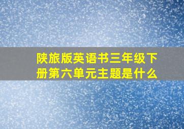 陕旅版英语书三年级下册第六单元主题是什么