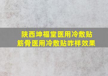 陕西坤福堂医用冷敷贴筋骨医用冷敷贴咋样效果