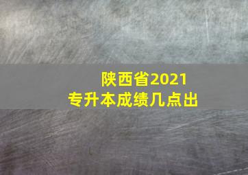 陕西省2021专升本成绩几点出