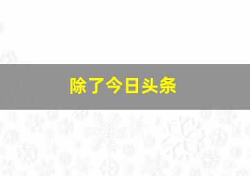 除了今日头条