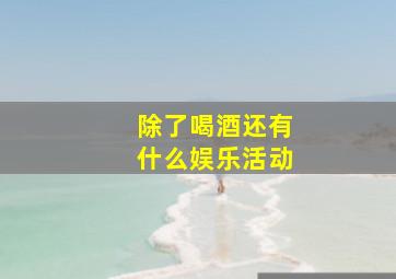 除了喝酒还有什么娱乐活动