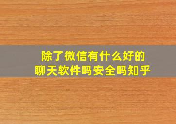 除了微信有什么好的聊天软件吗安全吗知乎