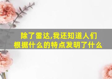 除了雷达,我还知道人们根据什么的特点发明了什么