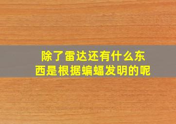 除了雷达还有什么东西是根据蝙蝠发明的呢