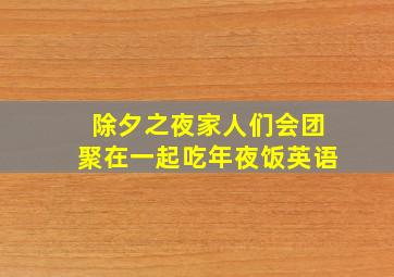 除夕之夜家人们会团聚在一起吃年夜饭英语