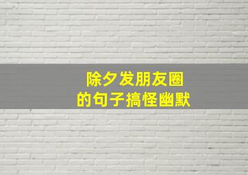 除夕发朋友圈的句子搞怪幽默