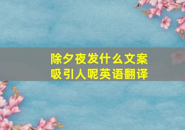 除夕夜发什么文案吸引人呢英语翻译