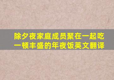 除夕夜家庭成员聚在一起吃一顿丰盛的年夜饭英文翻译