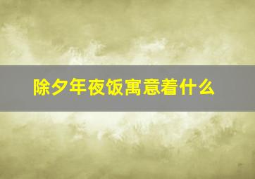 除夕年夜饭寓意着什么