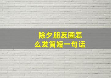 除夕朋友圈怎么发简短一句话