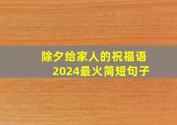 除夕给家人的祝福语2024最火简短句子