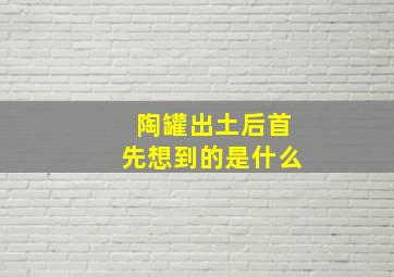 陶罐出土后首先想到的是什么