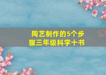 陶艺制作的5个步骤三年级科学十书