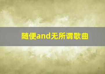 随便and无所谓歌曲