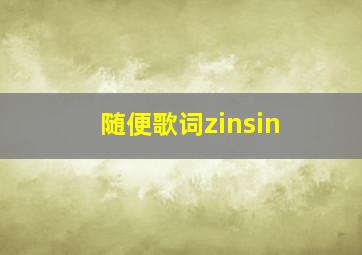 随便歌词zinsin