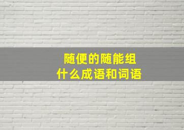 随便的随能组什么成语和词语