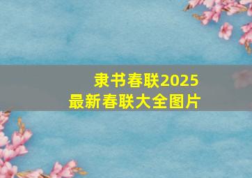 隶书春联2025最新春联大全图片