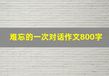 难忘的一次对话作文800字