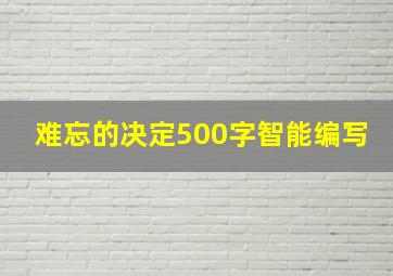 难忘的决定500字智能编写