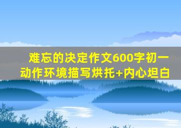 难忘的决定作文600字初一动作环境描写烘托+内心坦白