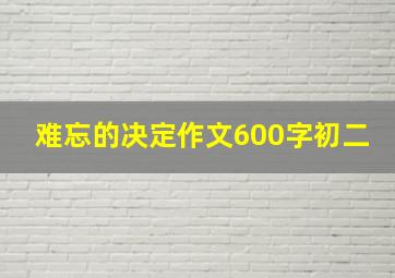 难忘的决定作文600字初二