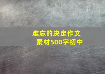 难忘的决定作文素材500字初中