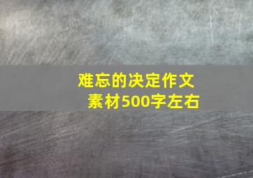 难忘的决定作文素材500字左右