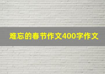 难忘的春节作文400字作文