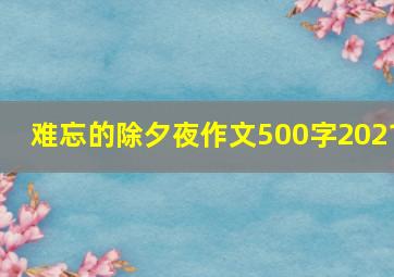 难忘的除夕夜作文500字2021